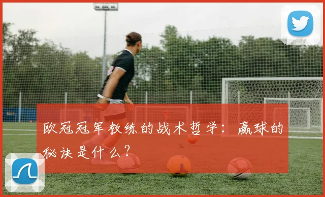 欧冠冠军教练的战术哲学:赢球的秘诀是什么?