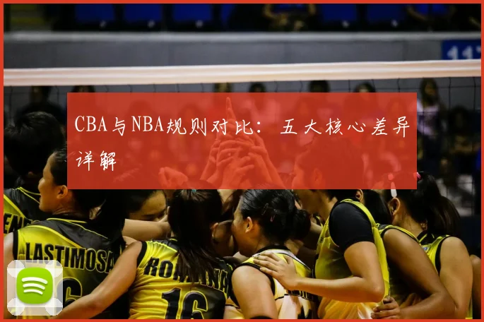 CBA与NBA规则对比:五大核心差异详解