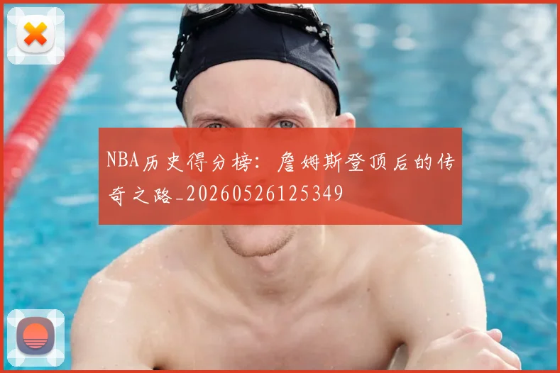 NBA历史得分榜:詹姆斯登顶后的传奇之路_20260526125349
