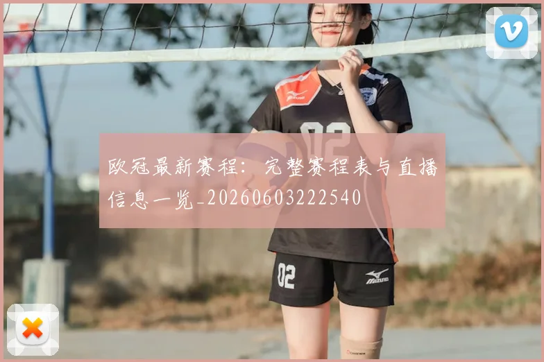 欧冠最新赛程：完整赛程表与直播信息一览_20260603222540