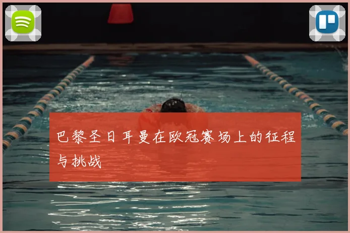 巴黎圣日耳曼在欧冠赛场上的征程与挑战