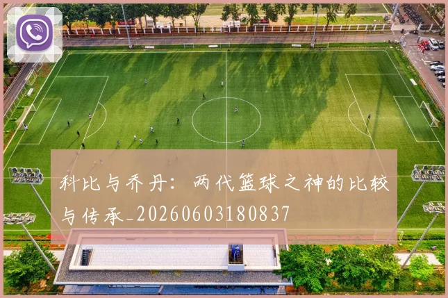 科比与乔丹:两代篮球之神的比较与传承_20260603180837