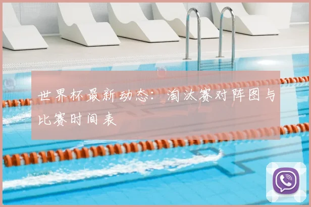 世界杯最新动态：淘汰赛对阵图与比赛时间表