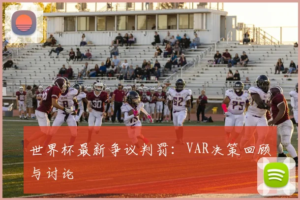 世界杯最新争议判罚：VAR决策回顾与讨论