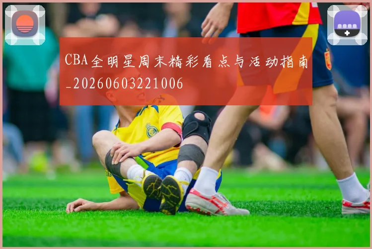 CBA全明星周末精彩看点与活动指南_20260603221006