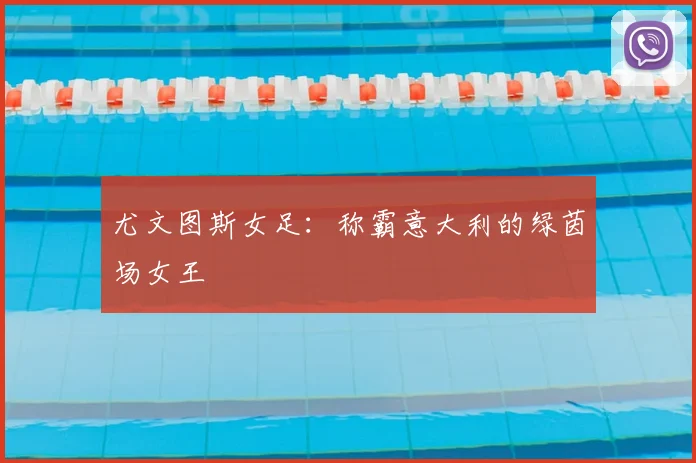 尤文图斯女足:称霸意大利的绿茵场女王