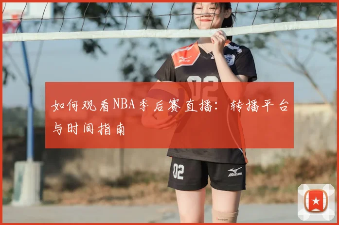 如何观看NBA季后赛直播：转播平台与时间指南