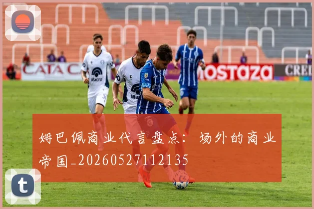 姆巴佩商业代言盘点:场外的商业帝国_20260527112135