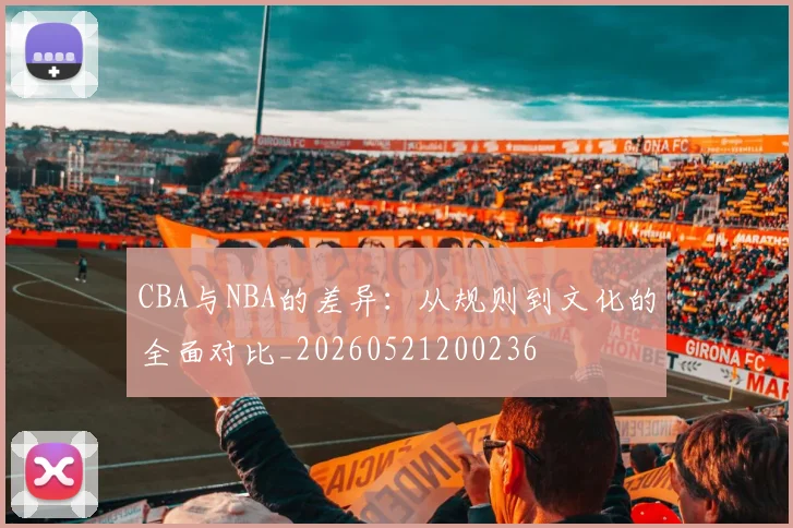CBA与NBA的差异:从规则到文化的全面对比_20260521200236