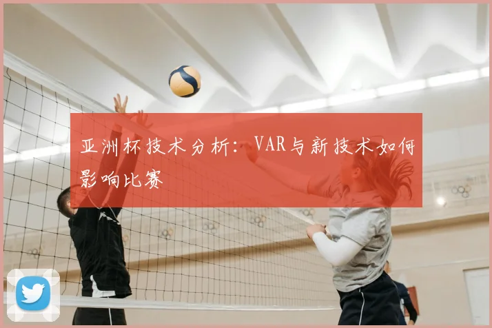 亚洲杯技术分析:VAR与新技术如何影响比赛