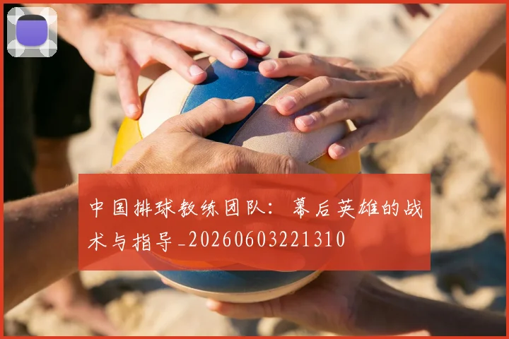 中国排球教练团队:幕后英雄的战术与指导_20260603221310
