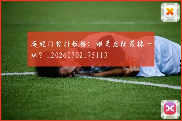 英超门将扑救榜:谁是后防最稳一环?_20260702175113