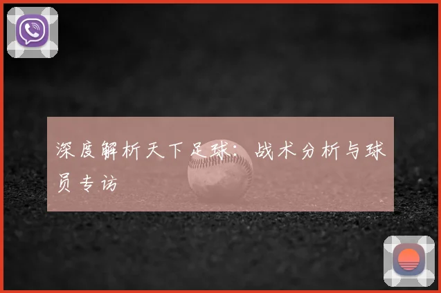 深度解析天下足球:战术分析与球员专访