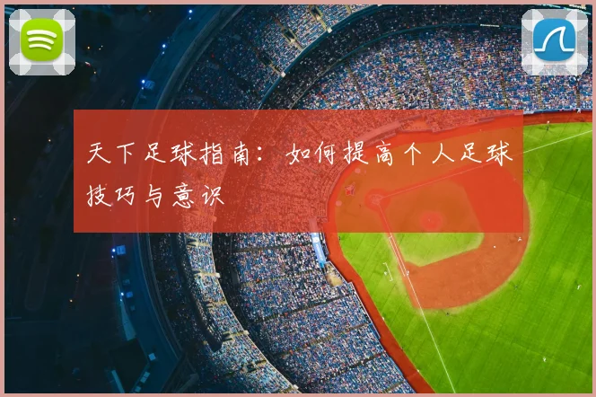 天下足球指南:如何提高个人足球技巧与意识