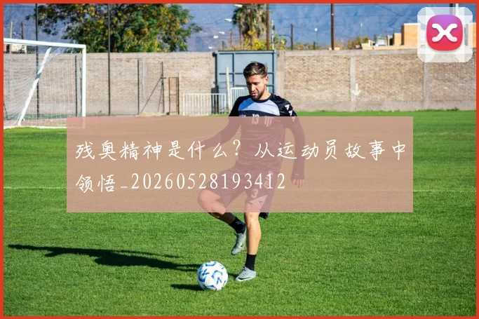 残奥精神是什么?从运动员故事中领悟_20260528193412