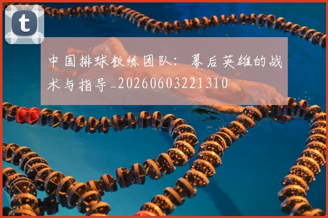 中国排球教练团队:幕后英雄的战术与指导_20260603221310