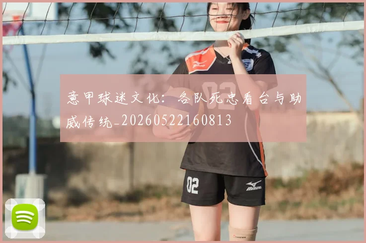 意甲球迷文化:各队死忠看台与助威传统_20260522160813