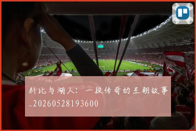 科比与湖人:一段传奇的王朝故事_20260528193600