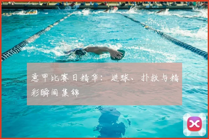 意甲比赛日精华：进球、扑救与精彩瞬间集锦