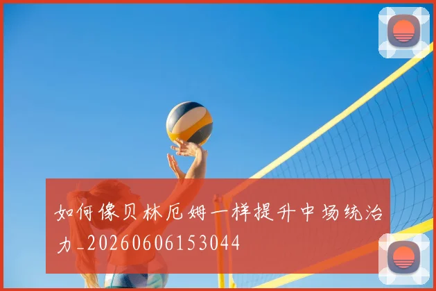 如何像贝林厄姆一样提升中场统治力_20260606153044