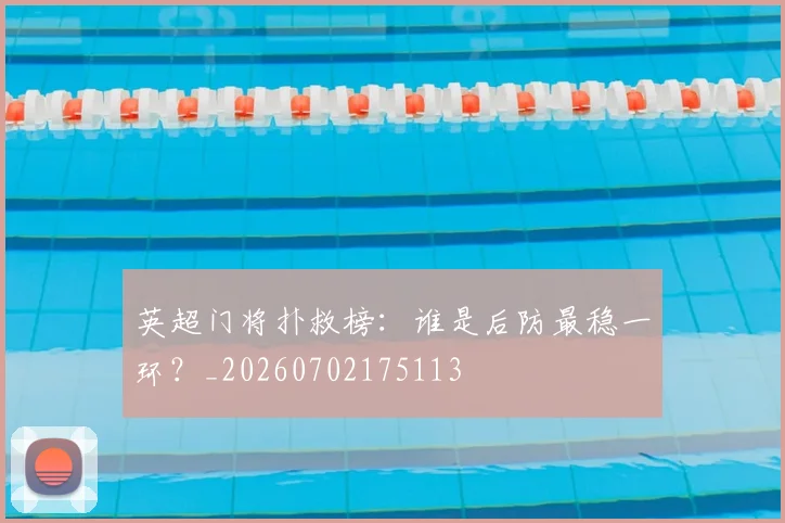英超门将扑救榜:谁是后防最稳一环?_20260702175113