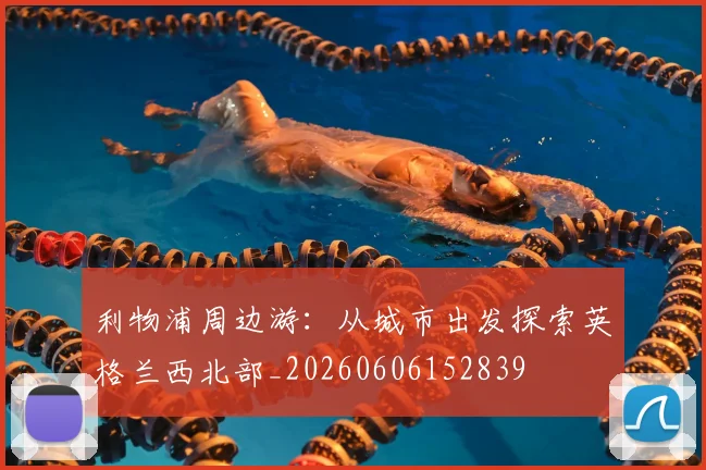 利物浦周边游：从城市出发探索英格兰西北部_20260606152839