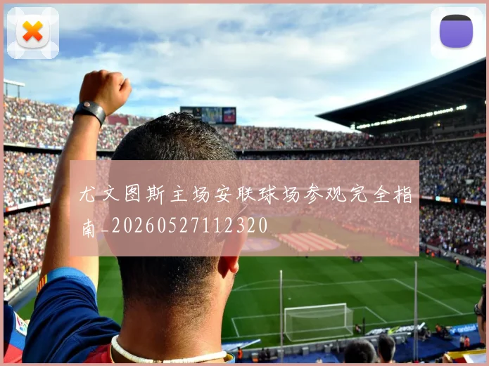 尤文图斯主场安联球场参观完全指南_20260527112320
