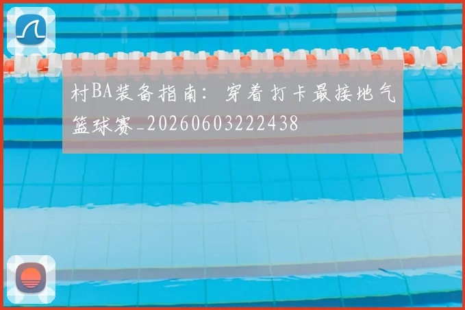 村BA装备指南:穿着打卡最接地气篮球赛_20260603222438