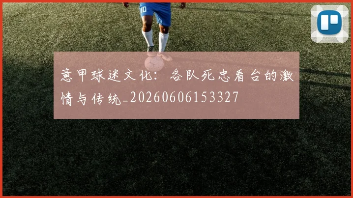 意甲球迷文化：各队死忠看台的激情与传统_20260606153327