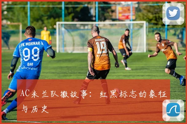AC米兰队徽故事：红黑标志的象征与历史