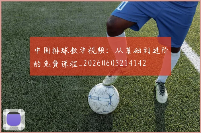 中国排球教学视频：从基础到进阶的免费课程_20260605214142
