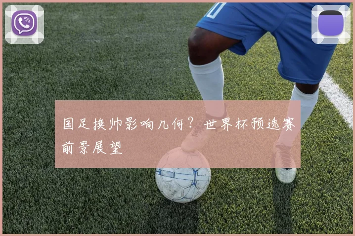 国足换帅影响几何？世界杯预选赛前景展望