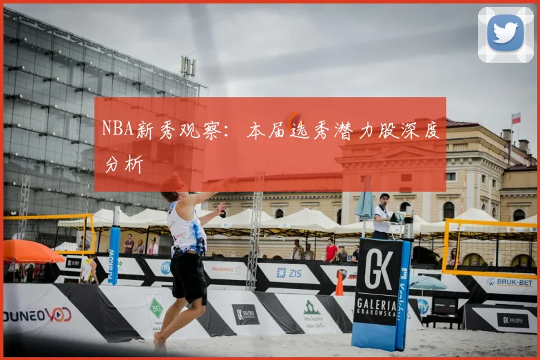 NBA新秀观察:本届选秀潜力股深度分析