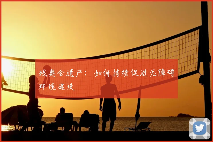 残奥会遗产:如何持续促进无障碍环境建设