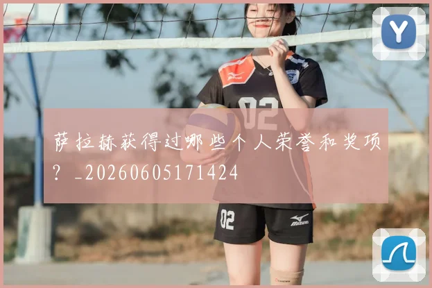 萨拉赫获得过哪些个人荣誉和奖项?_20260605171424