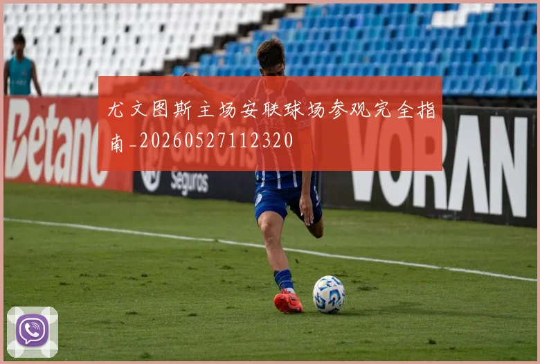 尤文图斯主场安联球场参观完全指南_20260527112320