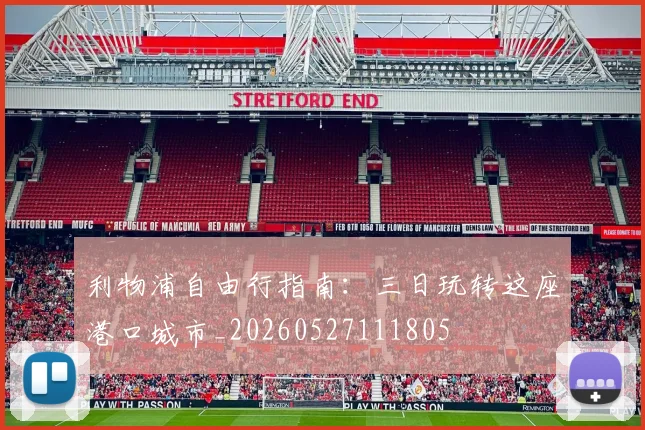 利物浦自由行指南:三日玩转这座港口城市_20260527111805